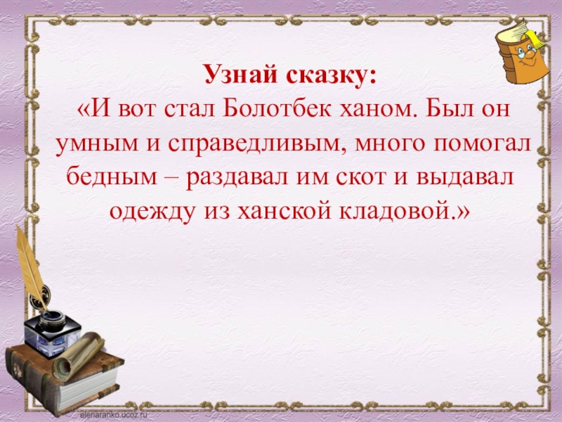 Узнай сказку:  «И вот стал Болотбек ханом. Был он умным и справедливым, много помогал бедным –