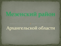 Презентация об истории нашего края Мезенский район. Архангельская область