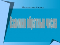 Презентация по математике Взаимно обратные числа