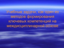 Презентация к докладу Учебные задачи, как один из методов формирования ключевых компетенций на междисциплинарной основе
