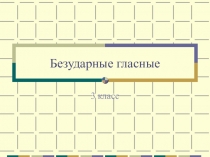 Презентация по русскому языку Безударные гласные 3 класс