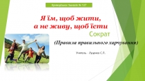 Презентація до години спілкування з теми Правила правильного харчування (Я їм, щоб жити, а не живу, щоб їсти)