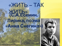 Презентация к урокуЖить – так жить (С.А. Есенин. Лирика, поэма Анна Снегина) (2 часа)