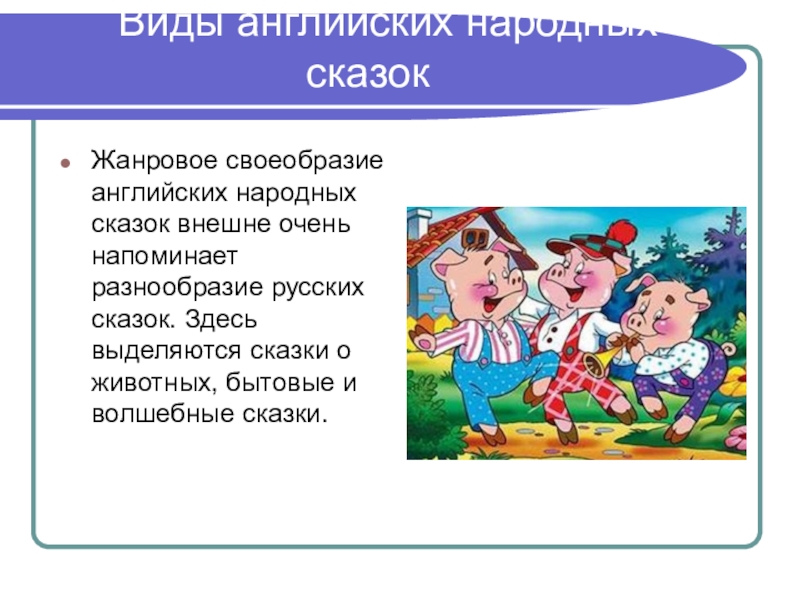 Виды английских народных сказок Жанровое своеобразие английских народных сказок внешне очень напоминает разнообразие русских сказок. Здесь выделяются