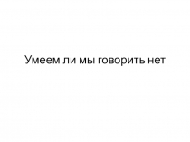 Презентация Умеем ли мы говорить Нет!