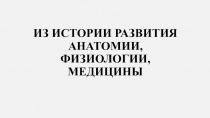 Презентация по биологии 8 класс тема: Из истории развития анатомии,физиологии,медицины
