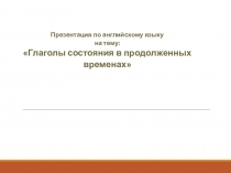 Презентация по английскому языку Глаголы состояния в продолженных временах