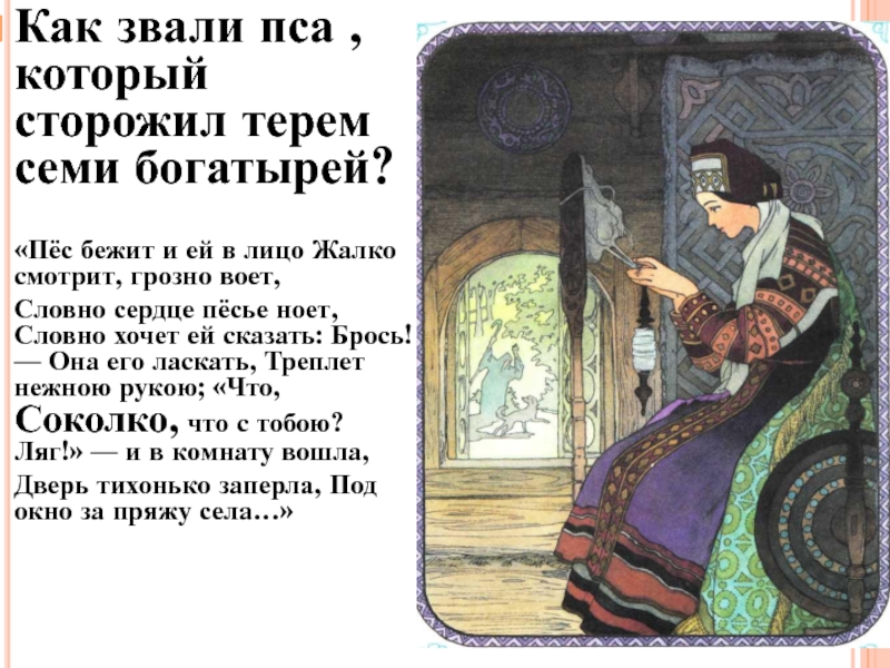 Как звали пса , который сторожил терем семи богатырей?«Пёс бежит и ей в лицо Жалко смотрит, грозно