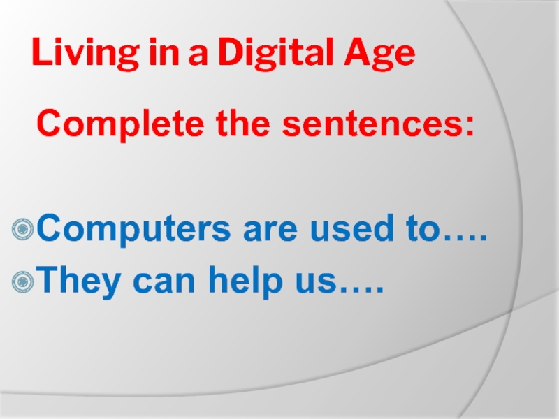 Living in a Digital AgeComplete the sentences:Computers are used to….They can help us….