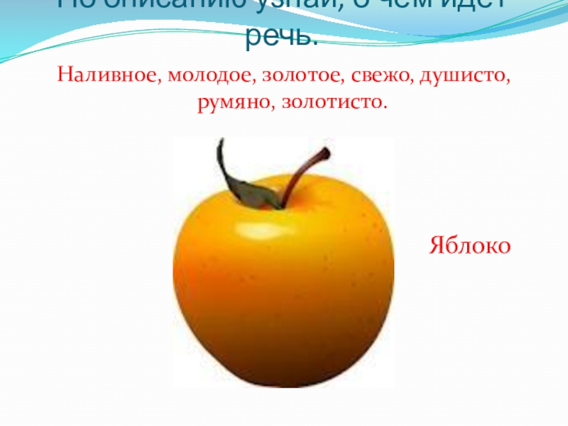 По описанию узнай, о чём идёт речь.Наливное, молодое, золотое, свежо, душисто, румяно, золотисто.Яблоко