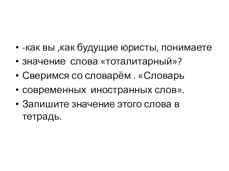 -как вы ,как будущие юристы, понимаете значение слова «тоталитарный»? Сверимся со словарём . «Словарь современных иностранных слов».Запишите