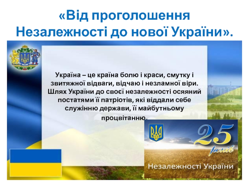 «Від проголошення Незалежності до нової України».Україна – це країна болю і краси, смутку і звитяжної відваги, відчаю