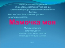 Презентация к внеклассному мероприятию в 3-ем классе Мамочка моя