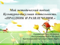 Презентация. Мой методический подход. Культурно-досуговая деятельность. ПРАЗДНИК И РАЗВЛЕЧЕНИЯ.