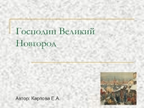 Презентация по истории на тему: Господин Великий Новгород.