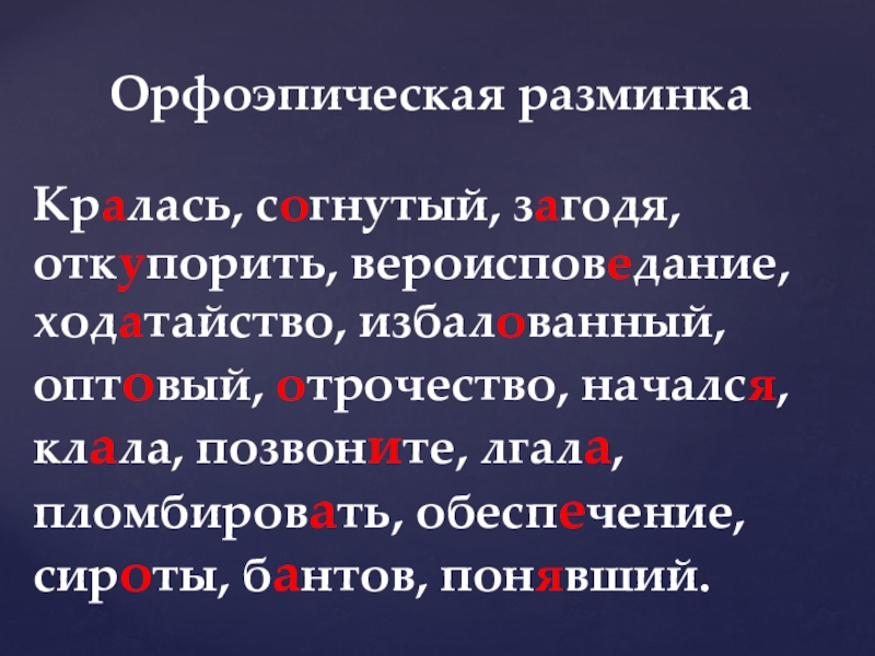 Орфоэпическая разминкаКралась, согнутый, загодя, откупорить, вероисповедание, ходатайство, избалованный, оптовый, отрочество, начался, клала, позвоните, лгала, пломбировать, обеспечение, сироты,