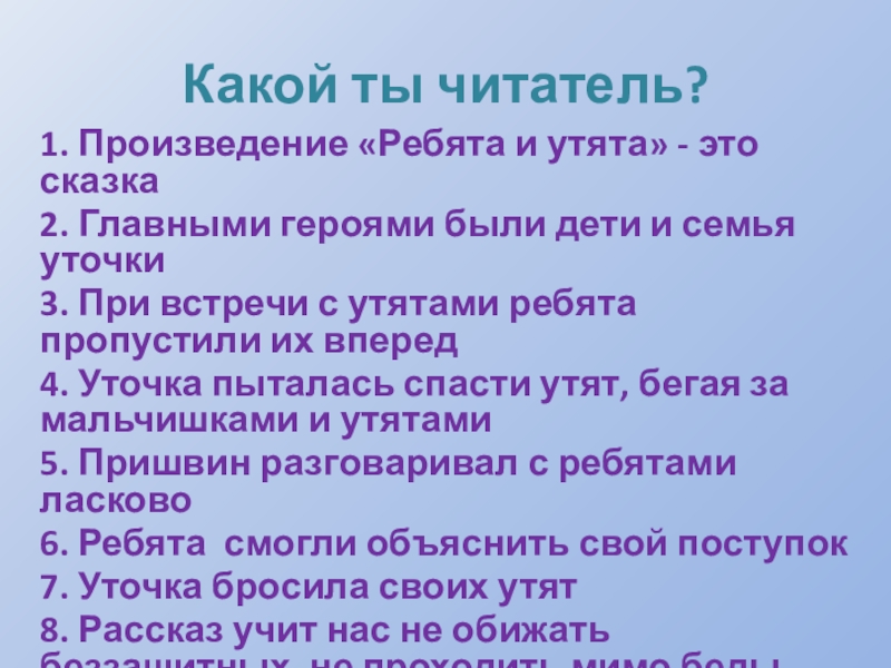 Какой ты читатель?1. Произведение «Ребята и утята» - это сказка2. Главными героями были дети и семья уточки3.