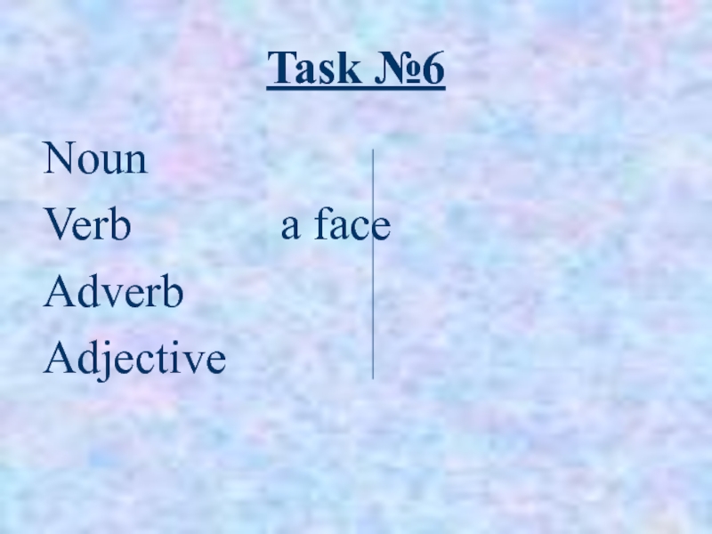 Task №6NounVerb			   a faceAdverbAdjective