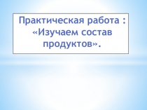 Презентация по окружающему миру на тему Изучаем состав продуктов. Практическая работа