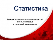 Презентация по курсу Статистика Тема 2.2. Статистика экономической конъюнктуры