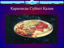 Призентация классного часа на тему Қарағанды сүйікті қалам!