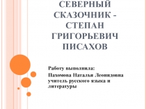 Презентация по литературе Северный сказочник - Степан Григорьевич Писахов