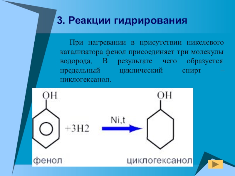 При нагревании в присутствии никелевого катализатора фенол присоединяет три молекулы водорода. В результате чего образуется