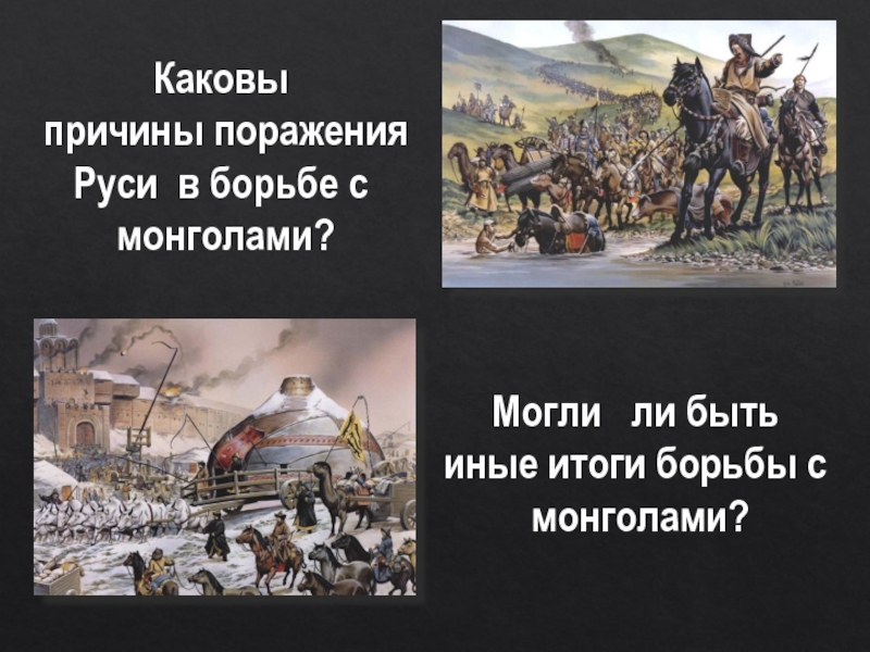 Каковы причины поражения Руси в борьбе с монголами?Могли  ли быть иные итоги борьбы с монголами?