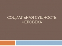 Презентация по теме Социальная сущность человека