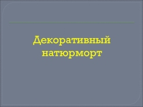 Презентация по ИЗО на тему: Декоративный натюрморт