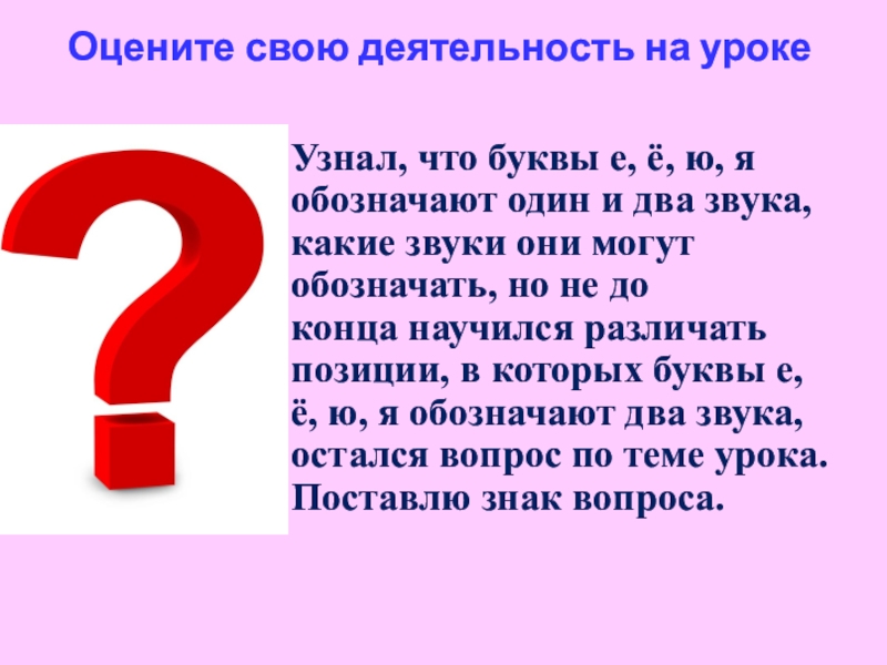 Оцените свою деятельность на уроке Узнал, что буквы е, ё, ю, я обозначают один и два звука,