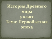 История Древнего МИРА Первобытная эпоха (5 кл.)