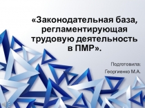Программа по проф. просвещенности учащихся старших классов в ПМР тема 11, презентация 1: Законодательная база, регламентирующая трудовую деятельность в ПМР.