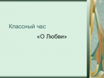 Презентация к классному часу на тему О любви