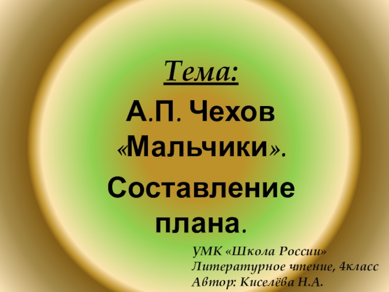 Тема:А.П. Чехов «Мальчики».Составление плана.УМК «Школа России»Литературное чтение, 4классАвтор: Киселёва Н.А.