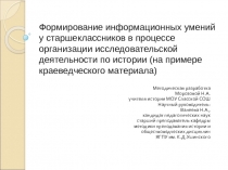 Презентация Формирование информационных умений у старшеклассников в процессе организации исследовательской деятельности по истории (на примере краеведческого материала)