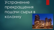 Устранение прекращения подачи сырья в колонну. План действий.