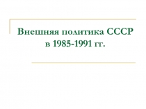 Презентация по истории на тему Внешняя политика СССР в 1985-1991 гг. 9 класс