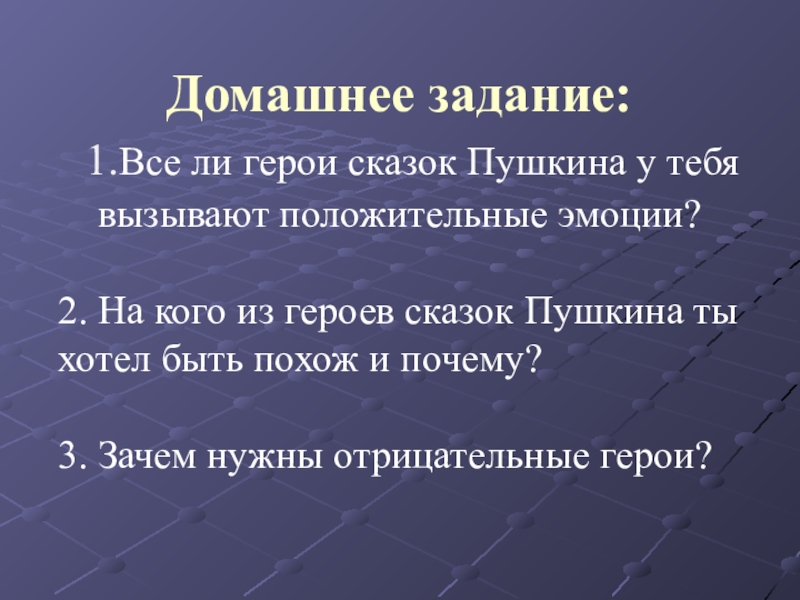 Домашнее задание: 1.Все ли герои сказок Пушкина у тебя вызывают положительные эмоции?2. На кого из героев сказок