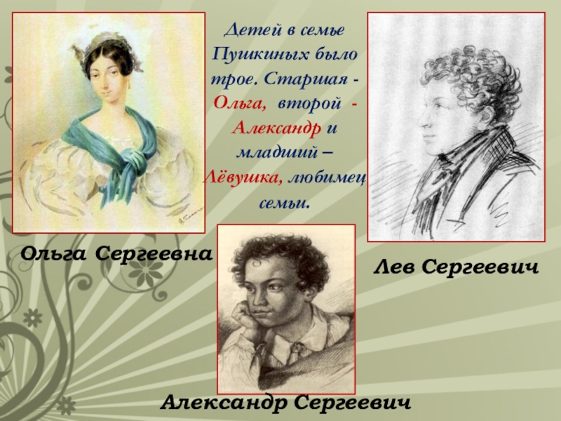 Детей в семье Пушкиных было трое. Старшая -Ольга, второй - Александр и младший – Лёвушка, любимец семьи.Ольга