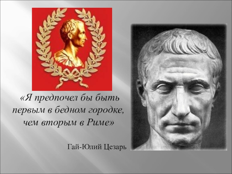 Бывшего здесь впервые. Лучше быть чем вторым в Риме. Лучше быть первым в провинции чем вторым в Риме Гай Юлий Цезарь. Лучше быть первым в деревне чем вторым в Риме. Я предпочёл бы быть первым здесь, чем вторым в Риме».