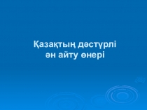 Презентация урока на тему Қазақтың дәстүрлі ән айту өнері