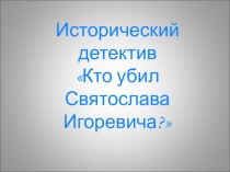 Презентация по истории Исторический детектив Кто убил Святослава Игоревича