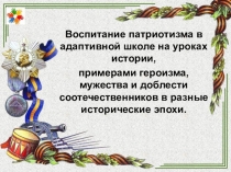 Воспитание чувства патриотизма у учащихся адаптивной школы на уроках истории, примерами героизма, мужества и доблести соотечественников в разные исторические эпохи