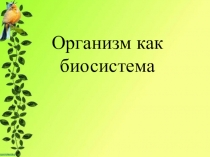 Презентация по биологии Организм как биосистема (11 класс)