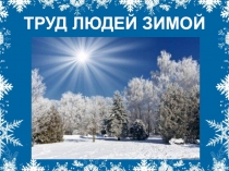 Авторская презентация Труд людей зимой!