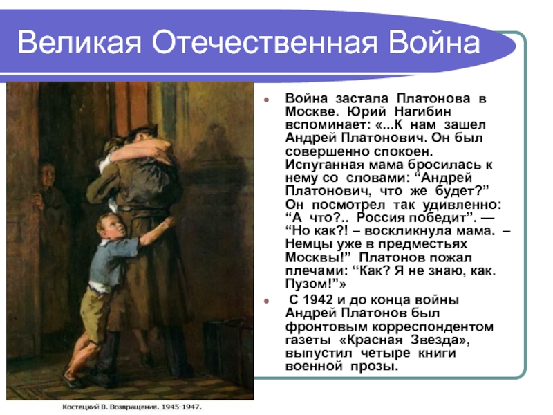 Великая Отечественная ВойнаВойна застала Платонова в Москве. Юрий Нагибин вспоминает: «...К нам зашел Андрей Платонович. Он был