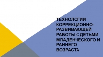 Технологии коррекционно-развивающей работы с детьми младенческого и раннего возраста