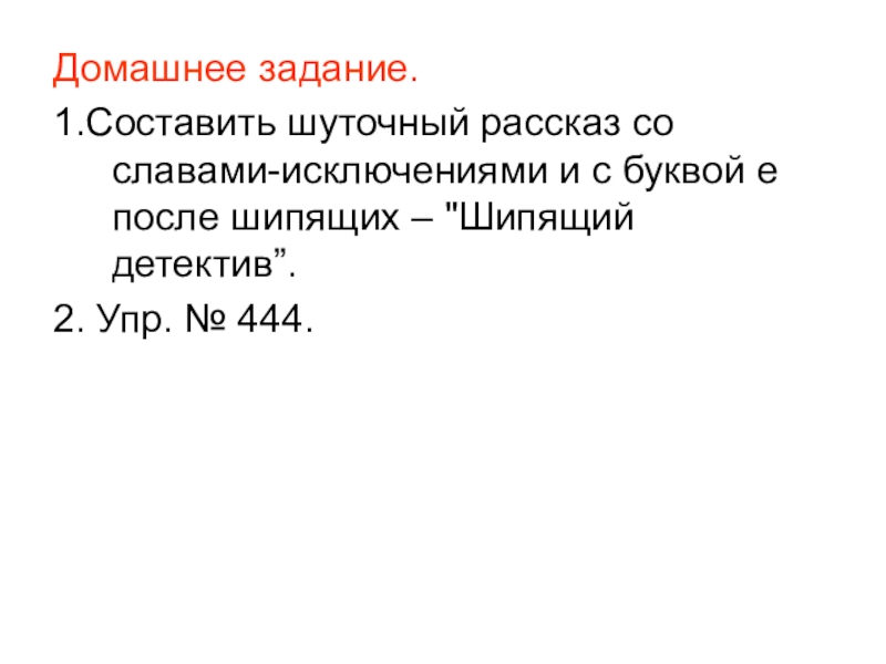 Домашнее задание.1.Составить шуточный рассказ со славами-исключениями и с буквой е после шипящих – 