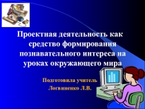 Презентация Проектная деятельность как средство формирования познавательного интереса на уроках окружающего мира